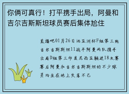 你俩可真行！打平携手出局，阿曼和吉尔吉斯斯坦球员赛后集体尬住